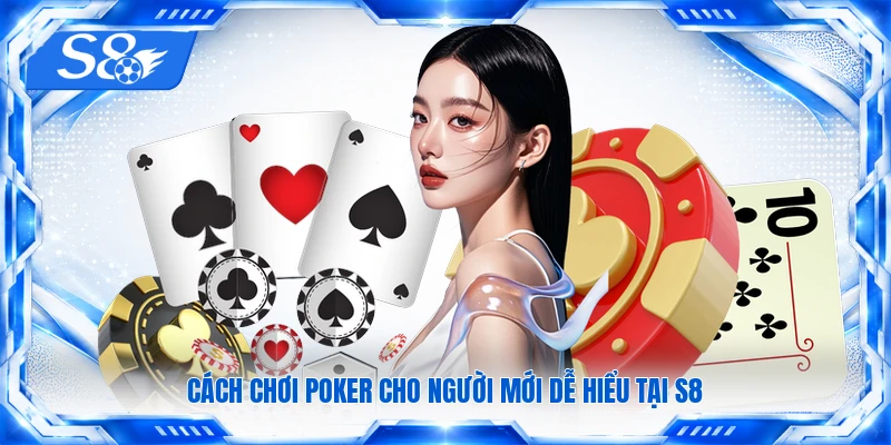 Cách chơi Poker cho người mới dễ hiểu tại S8
