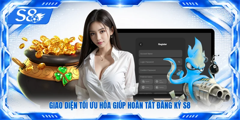 Giao diện tối ưu hóa giúp hoàn tất đăng ký S8