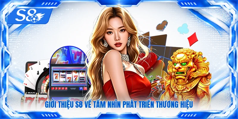 Giới thiệu S8 về tầm nhìn phát triển thương hiệu