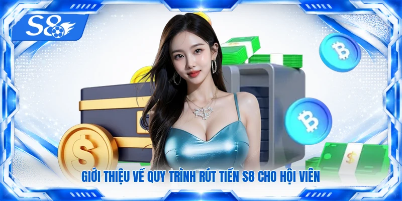 Giới thiệu về quy trình rút tiền S8 cho hội viên