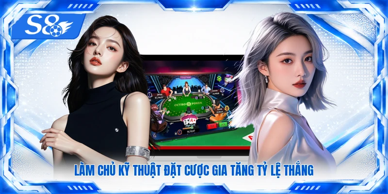 Làm chủ kỹ thuật đặt cược gia tăng tỷ lệ thắng