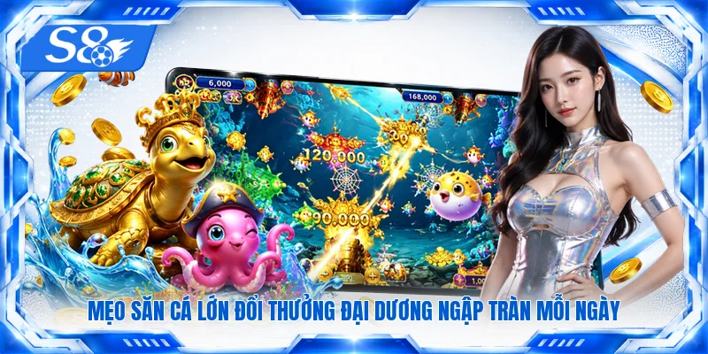 Mẹo săn cá lớn đổi thưởng đại dương ngập tràn mỗi ngày