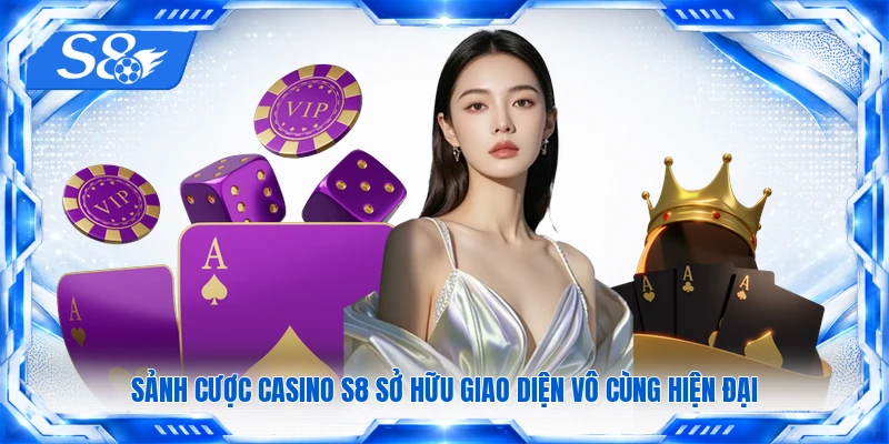 Sảnh cược casino S8 sở hữu giao diện vô cùng hiện đại