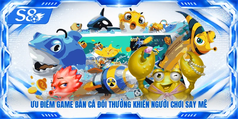 Ưu điểm game bắn cá đổi thưởng khiến người chơi say mê